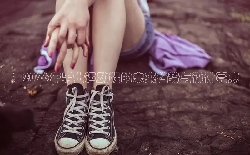 ：2026年男士运动鞋的未来趋势与设计亮点